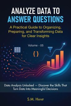 analyze data to answer questions: a practical guide to organizing, preparing, and transforming data for clear insights (ebook)-sm hanif-9798232196240