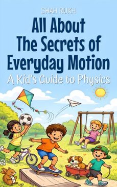 all about the secrets of everyday motion: a kids guide to physics (ebook)-shah rukh-9798232599140