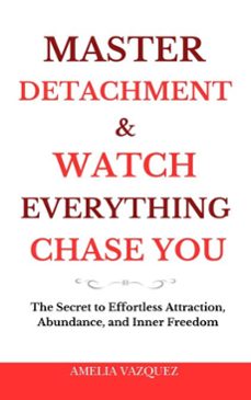 master detachment &amp; watch everything chase you: the secret to effortless attraction, abundance, and inner freedom (ebook)-amelia vazquez-9798232901240