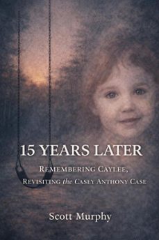 15 years later: remembering caylee, revisiting the casey anthony case (ebook)-scott k murphy-9798233256240