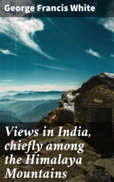 views in india, chiefly among the himalaya mountains (ebook)-george francis white-4064066066550