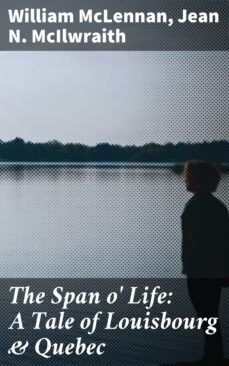 the span o' life: a tale of louisbourg &amp; quebec (ebook)-william mclennan-4064066143350