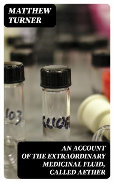 an account of the extraordinary medicinal fluid, called aether (ebook)-matthew turner-8596547320050