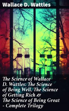 the science of wallace d. wattles: the science of being well, the science of getting rich &amp; the science of being great - complete trilogy (ebook)-wallace d. wattles-8596547803850