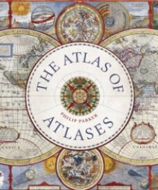 the atlas of atlases : exploring the most important atlases in hi story and the cartographers who made them-philip parker-9780711268050
