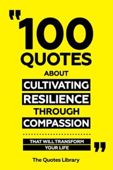 100 quotes about cultivating resilience through compassion - that will transform your life (ebook)-the quotes library-the quotes library-9781300904250