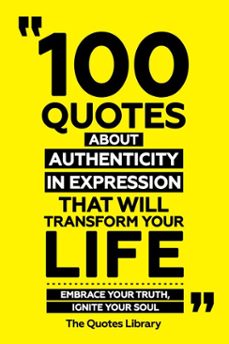 100 quotes about authenticity in expression that will transform your life - embrace your truth, ignite your soul (ebook)-the quotes library-the quotes library-9781300918950