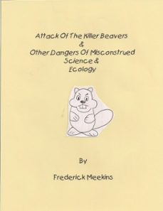 attack of the killer beavers &amp; other dangers of misconstrued science &amp; ecology-frederick meekins-9781311658050