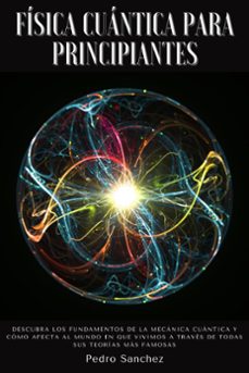 fisica cuantica para principiantes: descubra los fundamentos de la mecanica cuantica y como afecta al mundo en que vivimos a traves de todas sus teorias mas famosas (ebook)-pedro sanchez-9781393562450