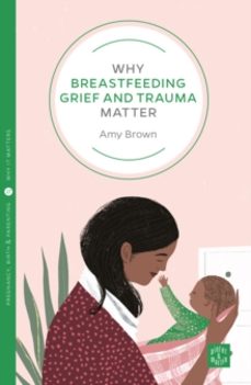why breastfeeding grief and trauma matter-amy brown-9781780666150