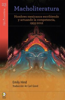 macholiteratura: hombres mexicanos escribiendo y actuando la competencia, 1955-2012 (ebook)-emily hind-9786072629950