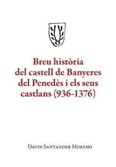 breu historia del castell de banyeres del penedes i els seus cast lans (936 - 1376)-david santander moreno-9788410456150