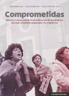 comprometidas. historia y memoria de la movilizacion de las mujeres durante el tardofranquismo y la transicion-cristina gomez cuesta-9788413698250