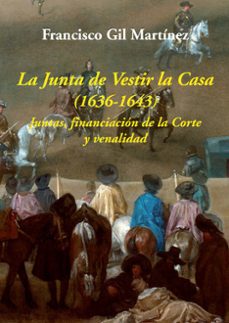 la junta de vestir la casa (1636-1643): juntas, financiacion de la corta y venalidad-9788416335350