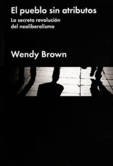 el pueblo sin atributos: la secreta revolucion del neoliberalismo-wendy brown-9788416665150