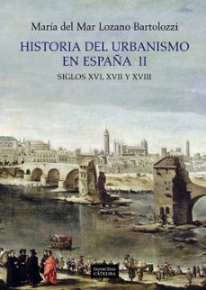 historia del urbanismo en españa ii: siglos xvi, xvii y xviii-maria del mar lozano bartolozzi-9788437628950