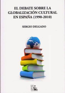 debate sobre la globalizacion cultural en españa (1990-2010)-sergio delgado-9788477315650