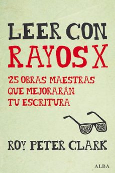 leer con rayos x: 25 obras maestras que mejoraran tu escritura-roy peter clark-9788490652350
