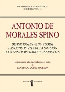 antonio de morales spino. definiciones latinas sobre las ocho partes de la oracion con sus propiedades y accidentes-santiago lopez moreda-9788491270850