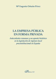 la empresa publica en forma privada.antecedentes romanos y un apunta historico en la legislacion de regimen local preconstitucional en españa (ebook)-9788491482550