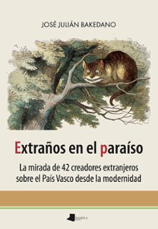 extraños en el paraiso- la mirada de 42 creadores extranjeros sob re el pais vasco desde la modernidad-jose ju bakedano sarrionandia-9788491720850