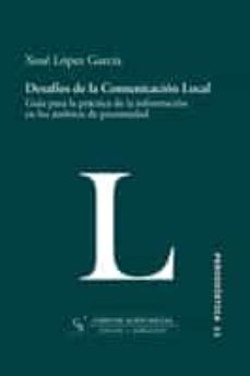 desafios de la comunicacion local. guia para la practica de la informacion en los ambitos de proximidad (ebook)-xose lopez-9788492860050