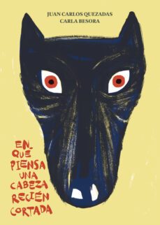 en qué piensa una cabeza recién cortada-juan carlos quezadas-carla besora-9788494157950