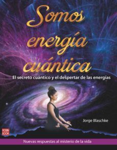 somos energía cuántica. el secreto cuántico y el despertar de las energías-jorge blaschke-9788499175850