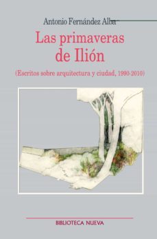 las primaveras de ilion: escritos sobre arquitectura y ciudad, 19 90-2010)-antonio fernandez alba-9788499401850