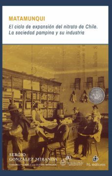matamunqui. el ciclo de expansion del nitrato de chile: la sociedad pampina y su industria (ebook)-sergio gonzalez-9789560103550