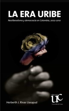 la era uribe. neoliberalismo y democracia en colombia, 2002-2010 (ebook)-herberth jefersson rivas uasapud-9789587324150