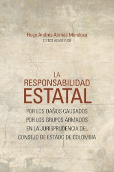 la responsabilidad estatal por los daños causados por los grupos armados en la jurisprudencia del consejo de estado de colombia-hugo andres editor academico arenas mendoza-9789587849950