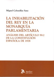 inhabilitacion del rey en la monarquia parlamentaria. analisis de l articulo 59.2 de la constitucion española de 19-miguel cabanillas sanz-9791387867850