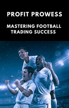 profit prowess: mastering for football trading success (ebook)-michael smith-9798223472650