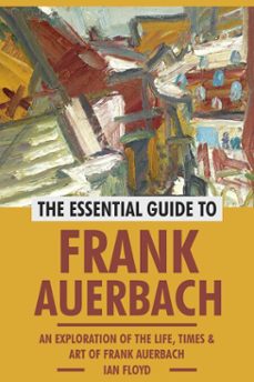 Imagen Principal de The Essential Guide to Frank Auerbach: An Exploration of The Life, Art &amp; Times of Frank Auerbach | eBook