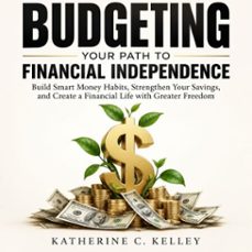 budgeting: your path to financial independence (build smart money habits, strengthen your savings, and create a financial life with greater freedom)-katherine c. kelley-9798902169550