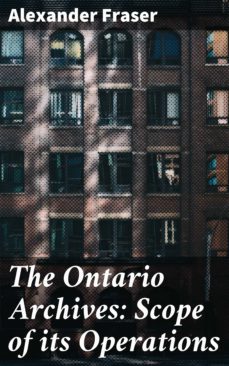 the ontario archives: scope of its operations (ebook)-alexander fraser-4064066100360