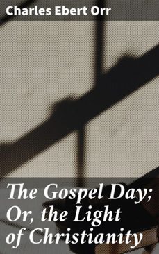 the gospel day; or, the light of christianity (ebook)-charles ebert orr-4064066103460