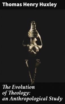 the evolution of theology: an anthropological study (ebook)-thomas henry huxley-4064066104160