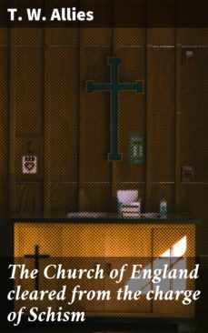 the church of england cleared from the charge of schism (ebook)-t. w. allies-4064066189860