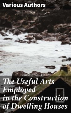 the useful arts employed in the construction of dwelling houses (ebook)-4064066458560
