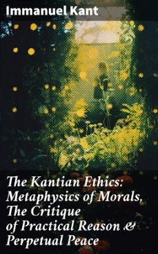 the kantian ethics: metaphysics of morals, the critique of practical reason &amp; perpetual peace (ebook)-immanuel kant-8596547680260