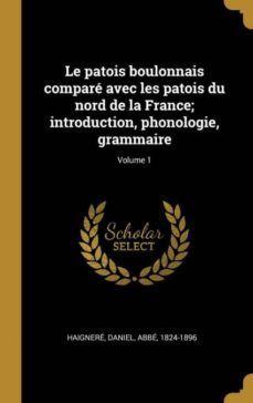 le patois boulonnais compare avec les patois du nord de la france; introduction, phonologie, grammaire; volume 1-9780274560660