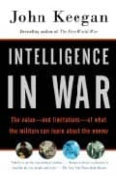 intelligence in war: the value -and limitations- of what the mili tary can learn about the enemy-john keegan-9780375700460