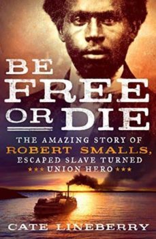 be free or die: the amazing story of robert smalls escape from slavery to union hero-cate lineberry-9781250101860