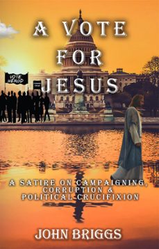 a vote for jesus: a satire on campaigning, corruption &amp; political crucifixion (ebook)-john briggs-9781393102960