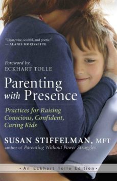 parenting with presence: practices for raising conscious, confident, caring kids-susan stiffelman-eckhart tolle-9781608683260