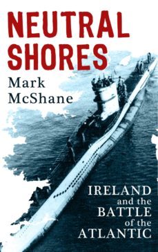 neutral shores: ireland &amp; battle of the atlantic in world war 2 (ebook)-mark mcshane-9781781170960
