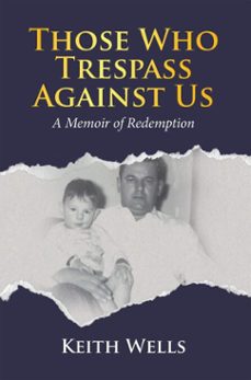 those who trespass against us: a memoir of redemption (ebook)-keith wells-9781834380360
