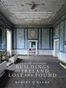 the irish aesthete: buildings of ireland, lost and found-robert o byrne-9781843518860